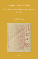 Utopian Fiction in China: Genre, Print Culture and Knowledge Formation, 1902-1912 9004680381 Book Cover