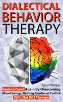 Dialectical Behavior Therapy: Feeling Good Again By Overcoming Mood Swings, Gaining Emotional Control With The DBT Therapy 1791328032 Book Cover