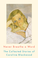 Never Breathe a Word: The Collected Stories of Caroline Blackwood 1582437076 Book Cover