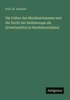 Die Cultur des Maulbeerbaumes und die Zucht der Seidenraupe als Erwerbsmittel in Norddeutschland (German Edition) 3563138249 Book Cover