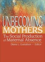Unbecoming Mothers: The Social Production of Maternal Absence 0789024535 Book Cover