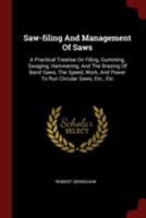 Saw-filing And Management Of Saws: A Practical Treatise On Filing, Gumming, Swaging, Hammering, And The Brazing Of Band Saws, The Speed, Work, And Power To Run Circular Saws, Etc., Etc 1015444261 Book Cover
