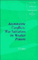 Asymmetric Conflicts: War Initiation by Weaker Powers (Cambridge Studies in International Relations) 0521466210 Book Cover