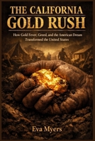 The California Gold Rush: How Gold Fever, Greed, and the American Dream Transformed the United States B0H31PMZ79 Book Cover