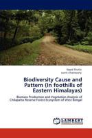 Biodiversity Cause and Pattern (In foothills of Eastern Himalayas): Biomass Production and Vegetation Analysis of Chilapatta Reserve Forest Ecosystem of West Bengal 3846586110 Book Cover