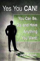 Yes You Can!: You Can Be, Do And Have Anything You Want! 1438973950 Book Cover