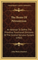 The Brain Of Petromyzon: An Attempt To Define The Primitive Functional Divisions Of The Central Nervous System 1120731399 Book Cover