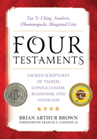 Four Testaments: Tao Te Ching, Analects, Dhammapada, Bhagavad Gita: Sacred Scriptures of Taoism, Confucianism, Buddhism, and Hinduism 1538109085 Book Cover