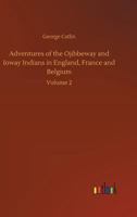 Adventures of the Ojibbeway and Ioway Indians in England, France, and Belgium (Vol. 1&2): Historical Account of Eight Years' Travels and Residence in Europe B0BQJRS2H7 Book Cover