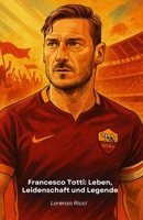 Francesco Totti: Leben, Leidenschaft und Legende: Der ultimative Tribut an den historischen Kapitän von Roma B0FWKWTCHL Book Cover