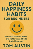 Daily Happiness Habits for Beginners: Practical Steps to Break Old Patterns and Build Joyful Routines B0FCRXG6N3 Book Cover