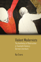 Violent Modernists: The Aesthetics of Destruction in Twentieth-Century German Literature 0810129620 Book Cover