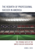 The Rebirth of Professional Soccer in America: The Strange Days of the United Soccer Association 1442238941 Book Cover