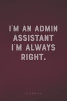 I'm An Admin Assistant I'm Always Right: Funny Saying Blank Lined Notebook - Great Appreciation Gift for Coworkers, Colleagues, Employees & Staff Members 167725372X Book Cover