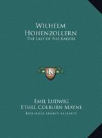 WILHELM HOHENZOLLERN: THE LAST OF THE KAISERS 1406776181 Book Cover