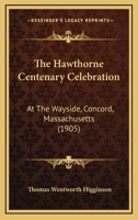 The Hawthorne Centenary Celebration at the Wayside, Concord, Massachusetts, July 4-7, 1904 1167206290 Book Cover