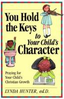 You Hold the Key to Your Child's Character: Praying for Your Child's Christian Character 1569550867 Book Cover