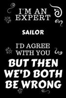 I'm An Expert Sailor I'd Agree With You But Then We'd Both Be Wrong: Perfect Gag Gift For An Expert Sailor | Blank Lined Notebook Journal | 120 Pages ... | Work Humour and Banter | Christmas | Xmas 1675867186 Book Cover