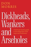 Dickheads, Wankers and Arseholes: A bold and cheeky guide to decoding three male types and syndromes 1923443852 Book Cover