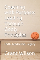 Coaching with Purpose: Leading Through Godly Principles: Faith. Leadership. Legacy B0FYQ557QT Book Cover