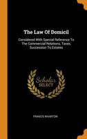 The Law Of Domicil: Considered With Special Reference To The Commercial Relations, Taxes, Succession To Estates 1018812008 Book Cover