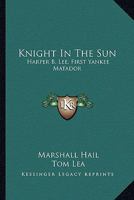 Knight In The Sun: Harper B. Lee, First Yankee Matador 0548440476 Book Cover
