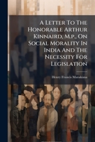 A Letter To The Honorable Arthur Kinnaird, M.p., On Social Morality In India And The Necessity For Legislation 1024394727 Book Cover