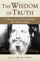 The Wisdom of Truth: 12 Essays by the Holy Kabbalist Rav Yehuda Ashlag 1571896058 Book Cover