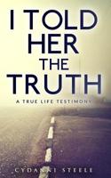 I Told Her The Truth: A True Life Testimony 1539126552 Book Cover