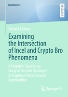 Examining the Intersection of Incel and Crypto Bro Phenomena: A Linguistic Qualitative Study of Harmful Ideologies in Cryptocurrency-Focused Communities (BestMasters) 3658476613 Book Cover