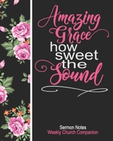 Sermon Notes/Weekly Church Companion Amazing Grace How Sweet The Sound: Christian Sermon Message Yearly Record Reflect Journal-Pretty Rose Floral With Inspirational Bible Scripture 1677196246 Book Cover