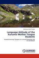 Language Attitude of the Kunama Mother Tongue Students: towards learning Tigrigna as a second language and its correlation 3846534803 Book Cover