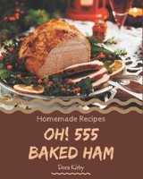 Oh! 555 Homemade Baked Ham Recipes: From The Homemade Baked Ham Cookbook To The Table B08KZ6CM6F Book Cover