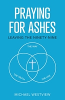 Praying for Ashes: Leaving the Ninety-Nine 1685566871 Book Cover