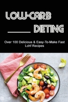 Low-Carb Dieting: Over 100 Delicious & Easy-To-Make Fast Lchf Recipes B09TDZC9QP Book Cover