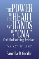 The Power of the Heart and Hands of a Cnacertified Nursing Assistant: An Act of Love 1496907620 Book Cover