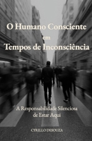 O Humano Consciente em Tempos de Inconsciência: A Responsabilidade Silenciosa de Estar Aqui (Portuguese Edition) B0GRQG3FQL Book Cover