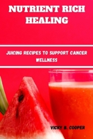 NUTRIENT-RICH HEALING: Juicing Recipes to Support Cancer Wellness B0CSYVVXFS Book Cover