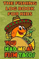 The Fishing Log Book For Kids: "You Had Me At Fish Tacos" - A Kids Fishing Log 1671771176 Book Cover