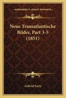 Neue Transatlantische Bilder, Part 3-5 (1851) 1168160332 Book Cover