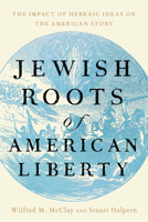 Jewish Roots of American Liberty: The Impact of Hebraic Ideas on the American Story 1641774797 Book Cover