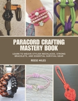 Paracord Crafting Mastery Book: Learn to Weave Stylish Necklaces, Strong Bracelets, and Essential Survival Gear B0F26796JK Book Cover