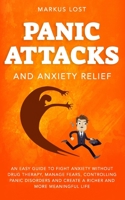 Panic Attacks And Anxiety Relief: An Easy Guide To Fight Anxiety Without Drug Therapy, Manage Fears, Controlling Panic Disorders And Create A Richer And More Meaningful Life B0875VXJNH Book Cover