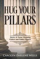 Hug Your Pillars: Stories and Poems Honoring Fathers and Father Figures 0999546481 Book Cover