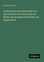 Deutschlands Getreideverkehr mit dem Auslande vor dem Forum der Kritik, eine populäre Studie über das tägliche Brot (German Edition) 3563166013 Book Cover