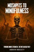 Moshpits To Mindfulness: Forging Inner Strength, The Metalhead Way 1923493167 Book Cover