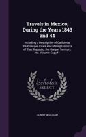 Travels in Mexico, During the Years 1843 and 44: Including a Description of California, the Principal Cities and Mining Districts of That Republic, the Oregon Territory, etc. Volume Copy#1 1377947807 Book Cover
