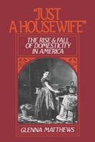 "Just a Housewife": The Rise and Fall of Domesticity in America 0195059255 Book Cover