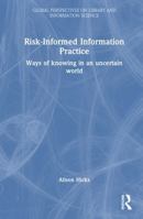 Risk-Informed Information Practice: Ways of knowing in an uncertain world (Global Perspectives on Library and Information Science) 1032613815 Book Cover