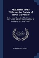 An Address to the Philermenian Society of Brown University: On the Moral Character of the Literature of the Last and Present Century, Delivered at Providence, R. I., Sept. 4, 1837 1376693798 Book Cover